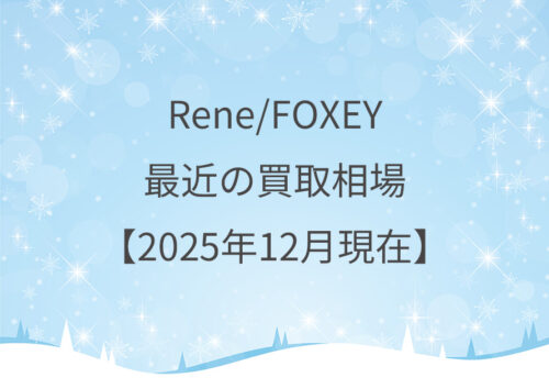 Rene/FOXEY　最近の買取相場について　【2025年12月現在】